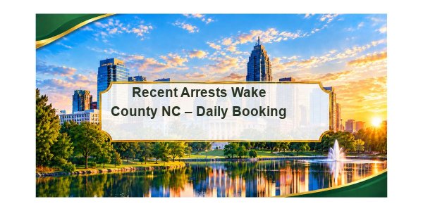 Recent Arrests Wake County NC – Daily Booking